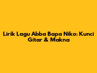 Lirik Lagu Abba Bapa Niko: Kunci Gitar & Makna
