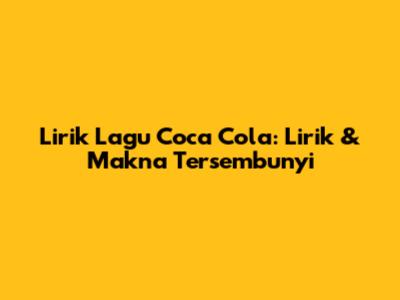Lirik Lagu Coca Cola: Lirik & Makna Tersembunyi