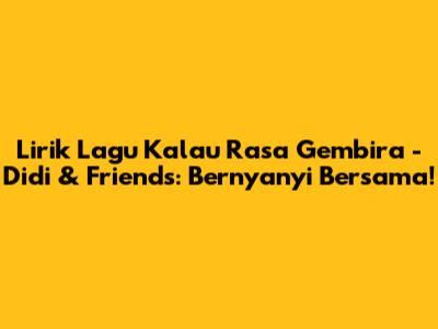 Lirik Lagu Kalau Rasa Gembira - Didi & Friends: Bernyanyi Bersama!