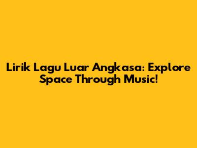 Lirik Lagu Luar Angkasa: Explore Space Through Music!