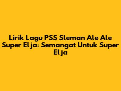 Lirik Lagu PSS Sleman Ale Ale Super Elja: Semangat Untuk Super Elja