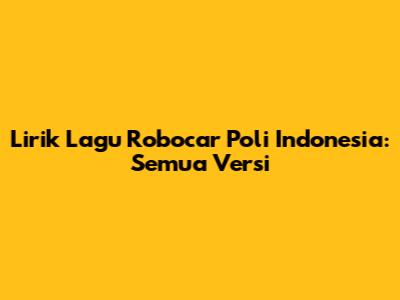 Lirik Lagu Robocar Poli Indonesia: Semua Versi