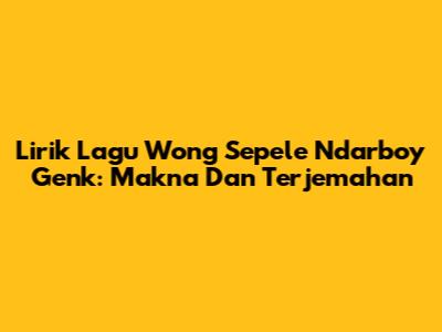 Lirik Lagu Wong Sepele Ndarboy Genk: Makna Dan Terjemahan