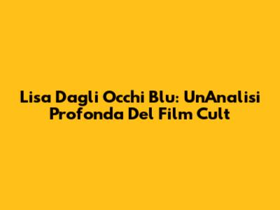 Lisa Dagli Occhi Blu: Un'Analisi Profonda Del Film Cult