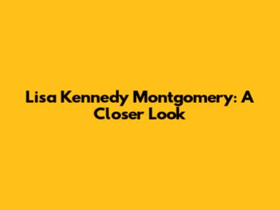 Lisa Kennedy Montgomery: A Closer Look