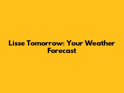 Lisse Tomorrow: Your Weather Forecast