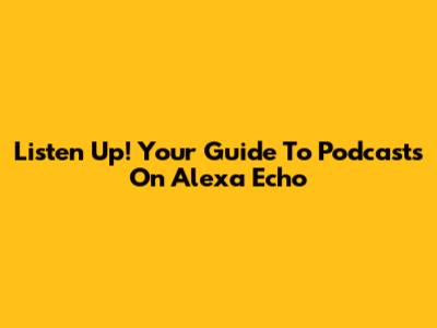 Listen Up! Your Guide To Podcasts On Alexa Echo