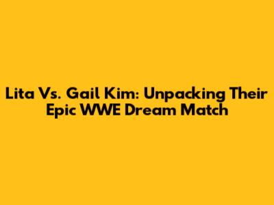 Lita Vs. Gail Kim: Unpacking Their Epic WWE Dream Match