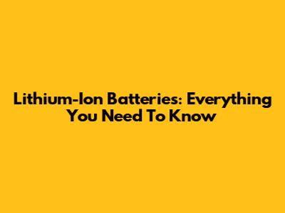 Lithium-Ion Batteries: Everything You Need To Know