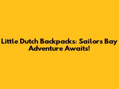 Little Dutch Backpacks: Sailors Bay Adventure Awaits!