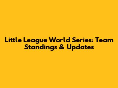 Little League World Series: Team Standings & Updates