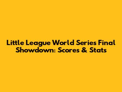 Little League World Series Final Showdown: Scores & Stats