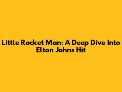 Little Rocket Man: A Deep Dive Into Elton John's Hit
