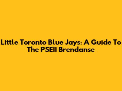 Little Toronto Blue Jays: A Guide To The PSEII Brendanse