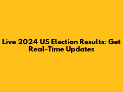 Live 2024 US Election Results: Get Real-Time Updates