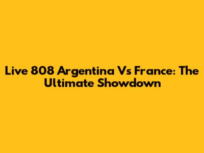 Live 808 Argentina Vs France: The Ultimate Showdown