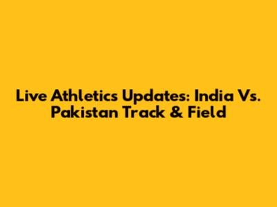 Live Athletics Updates: India Vs. Pakistan Track & Field