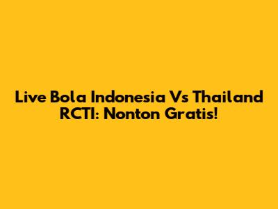 Live Bola Indonesia Vs Thailand RCTI: Nonton Gratis!