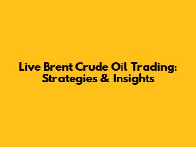 Live Brent Crude Oil Trading: Strategies & Insights