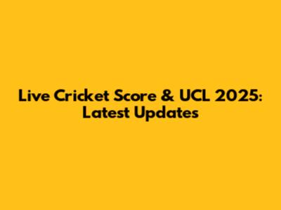 Live Cricket Score & UCL 2025: Latest Updates