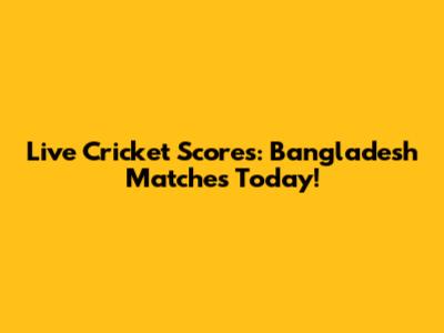 Live Cricket Scores: Bangladesh Matches Today!