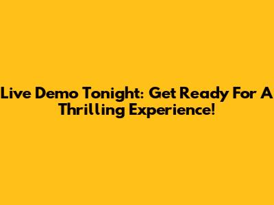 Live Demo Tonight: Get Ready For A Thrilling Experience!