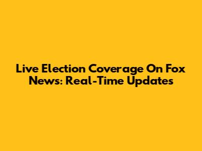 Live Election Coverage On Fox News: Real-Time Updates