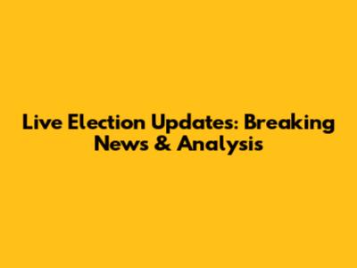 Live Election Updates: Breaking News & Analysis