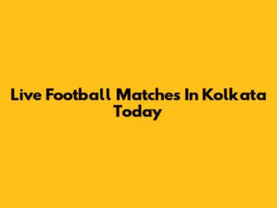 Live Football Matches In Kolkata Today