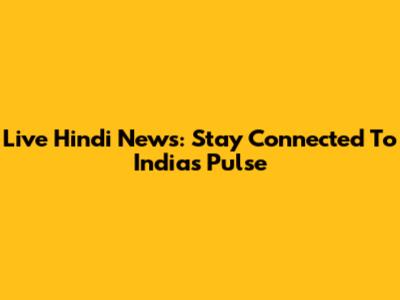 Live Hindi News: Stay Connected To India's Pulse
