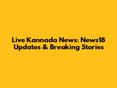 Live Kannada News: News18 Updates & Breaking Stories