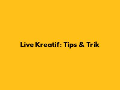 Live Kreatif: Tips & Trik