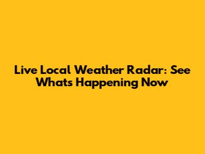 Live Local Weather Radar: See What's Happening Now