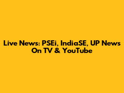 Live News: PSEi, IndiaSE, UP News On TV & YouTube