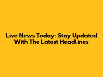Live News Today: Stay Updated With The Latest Headlines