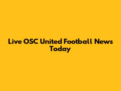 Live OSC United Football News Today