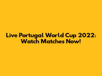 Live Portugal World Cup 2022: Watch Matches Now!