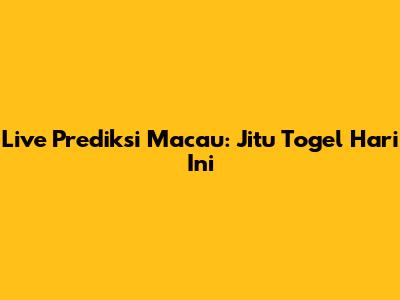 Live Prediksi Macau: Jitu Togel Hari Ini