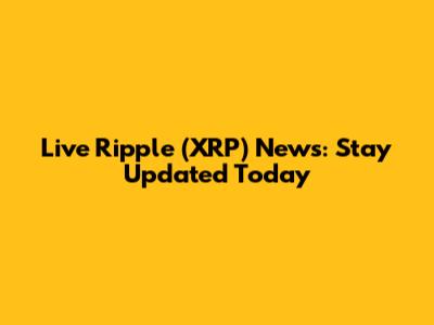 Live Ripple (XRP) News: Stay Updated Today