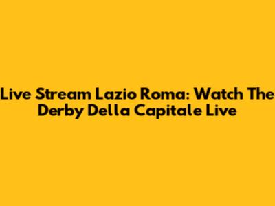 Live Stream Lazio Roma: Watch The Derby Della Capitale Live