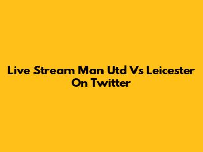 Live Stream Man Utd Vs Leicester On Twitter
