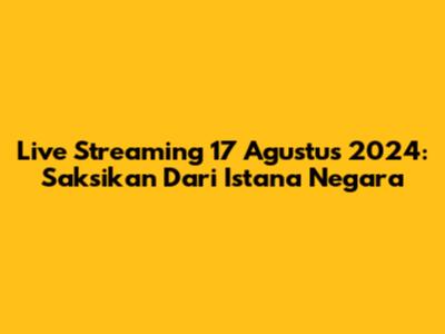 Live Streaming 17 Agustus 2024: Saksikan Dari Istana Negara