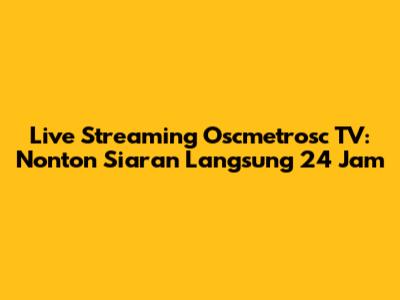 Live Streaming Oscmetrosc TV: Nonton Siaran Langsung 24 Jam