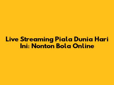 Live Streaming Piala Dunia Hari Ini: Nonton Bola Online