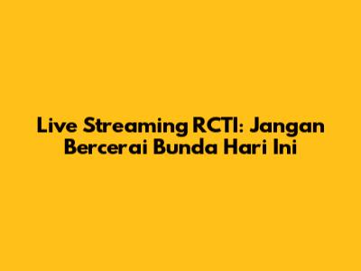 Live Streaming RCTI: Jangan Bercerai Bunda Hari Ini