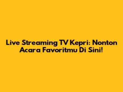 Live Streaming TV Kepri: Nonton Acara Favoritmu Di Sini!