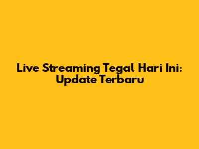 Live Streaming Tegal Hari Ini: Update Terbaru