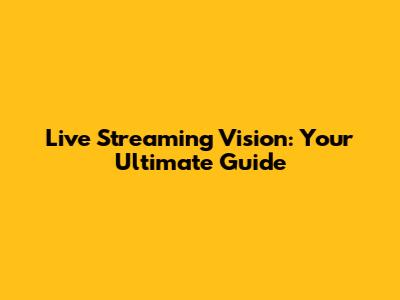 Live Streaming Vision: Your Ultimate Guide