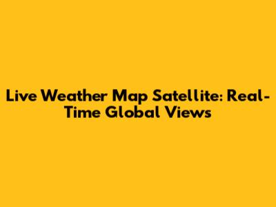Live Weather Map Satellite: Real-Time Global Views