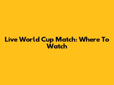 Live World Cup Match: Where To Watch